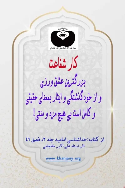 کار شفاعت بزرگترین عشق ورزی و از خودگذشتگی و ایثار بمعنای حقیقی و کامل است بی هیچ مزد و منتی شفاعت